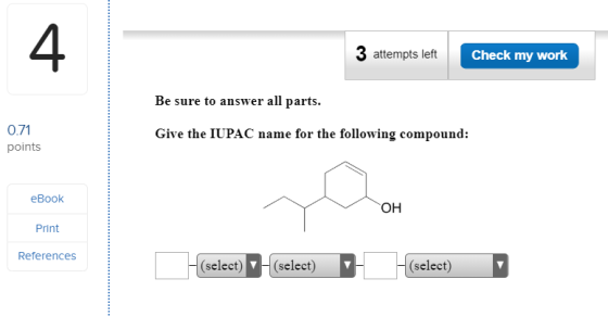 3 attempts left Check my work Be sure to answer all parts. 0.71 points Give the IUPAC name for the following compound: eBook