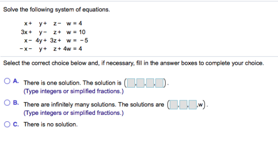 Solve the following system of equations. X+ y+ z- w = 4 3x + y- z+ w = 10 x- 4y + 32+ w = -5 -x- y+ 2+ 4w = 4 Select the corr