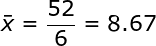 \large \bar{x} = \frac{52}{6} = 8.67