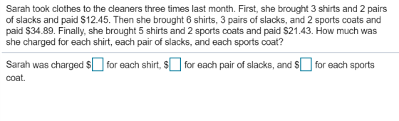 Sarah took clothes to the cleaners three times last month. First, she brought 3 shirts and 2 pairs of slacks and paid $12.45.
