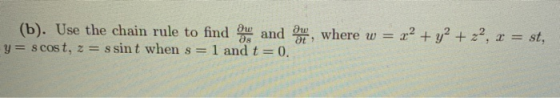 (b). Use the chain rule to find and so, where w = x2 + y2 + z2, x = st, y = scost, z = s sint when s= 1 and t=0.