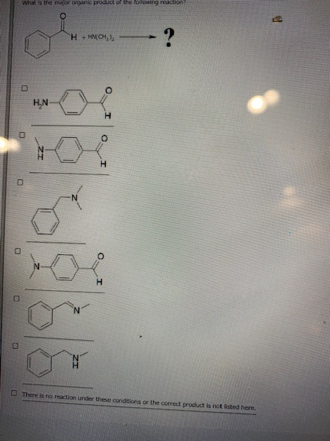 What is the major organic product of the following reaction H + HN(CH)2 - ? HAN N H N There is no reaction under these condit
