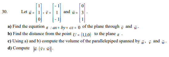 , v: | | | and w 0 30 a Find the equation aax+ by+cz0 of the plane through and w b) Find the distance from the point v-(11.0) to the plane a c) Using a) and b) compute the volume of the parallelepiped spanned by u , d)Compute ii (#x il v and