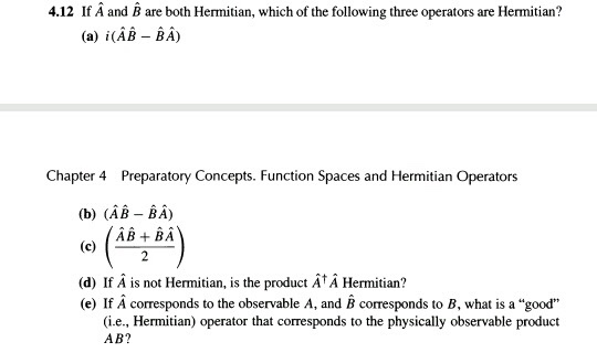 4.12 If A and B are both Hermitian, which of the following three operators are Hermitian? (a) i(AB-BA) Chapter 4 Preparatory