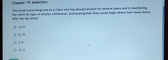 Chapter 19: Addiction The nurse is providing care to a client who has abused alcohol for several years and is monitoring the