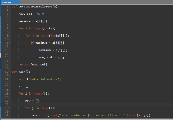 main.py def LocateLargestElement (a): 2 4. maximum ale]le] 6 for i in range(len(a)): 8 for j in range(len (ali])): 10 if maxi