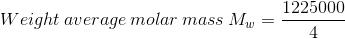 Weight\: average\: molar\: mass\: M_w=\frac{1225000}{4}