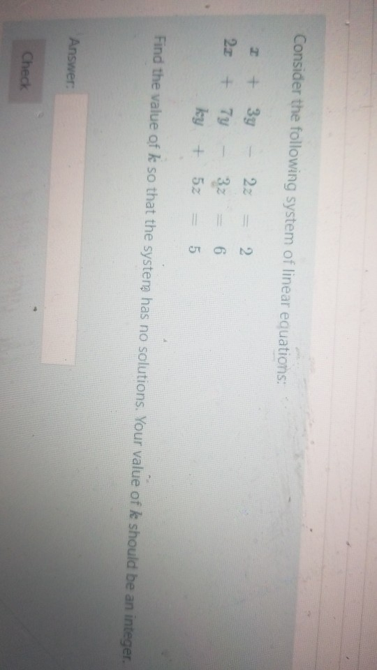 Consider the following system of linear equations: 2 2x + + 3y - 22 7y - 3z ky + 5z = = = 2 6 5 Find the value of k so that t
