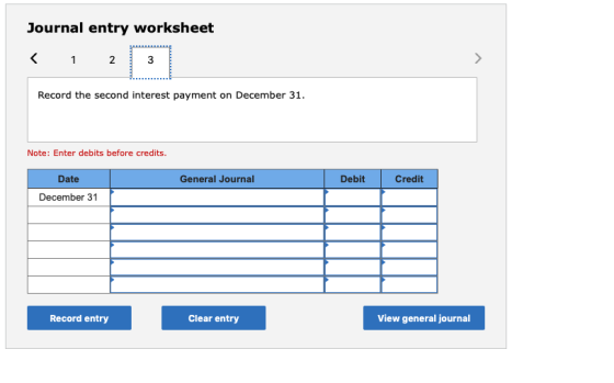 Journal entry worksheet < 1 2 Record the second interest payment on December 31. Note: Enter debits before credits. Date Gene