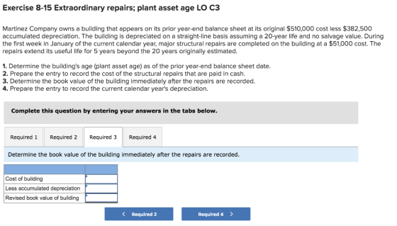 Exercise 8-15 Extraordinary repairs; plant asset age LO C3 Martinez Company owns a building that appears on its prior year-en