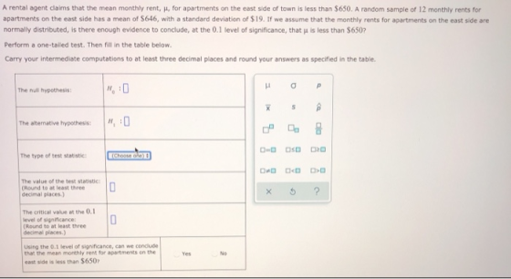 A rental agent claims that the mean monthly rent, H, for apartments on the east side of town is less than $650. A random samp