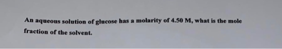 An aqueous solution of glucose has a molarity of 4.50 M, what is the mole fraction of the solvent.