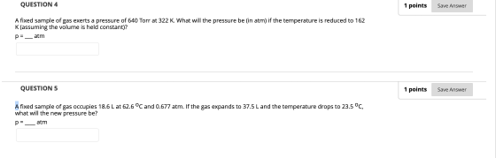 QUESTION 4 1 points Save Answer A fixed sample of gas exerts a pressure of 640 Torr at 322 K. What will the pressure be (in a