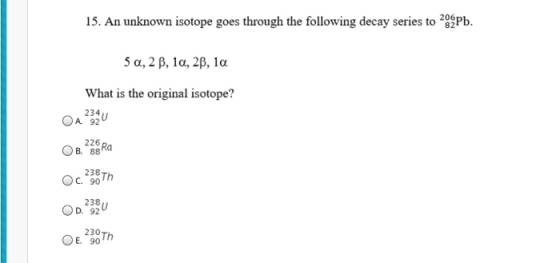 15. An unknown isotope goes through the following decay series to 282Pb. 50, 2 B, 1a, 26, la What is the original isotope? OA