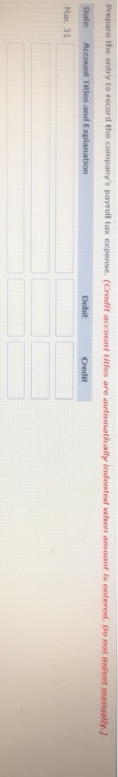 Prepare the entry to record the companys payroll tax expense. (Credit account titles are automatically indented when amount