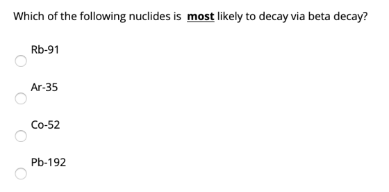 Which of the following nuclides is most likely to decay via beta decay? Rb-91 Ar-35 Co-52 Pb-192