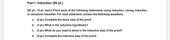 Part I: Induction (90 pt.) (90 pt., 15 pt. each) Prove each of the following statements using induction, strong induction, or