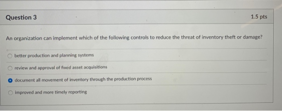 Question 3 1.5 pts An organization can implement which of the following controls to reduce the threat of inventory theft or d