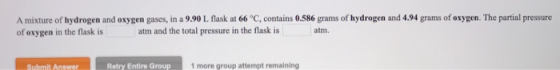 A mixture of hydrogen and oxygen gases, in a 9.90 L Mask at 66°C, contains 0.586 grams of hydrogen and 4.94 grams of oxygen.