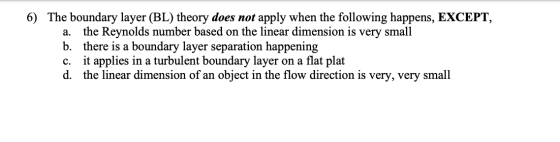 a. 6) The boundary layer (BL) theory does not apply when the following happens, EXCEPT, the Reynolds number based on the line