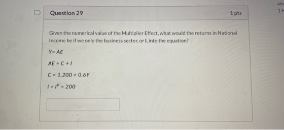 Atto 11 n Question 29 1 pts Given the numerical value of the Multiplier Effect, what would the returns in National Income be