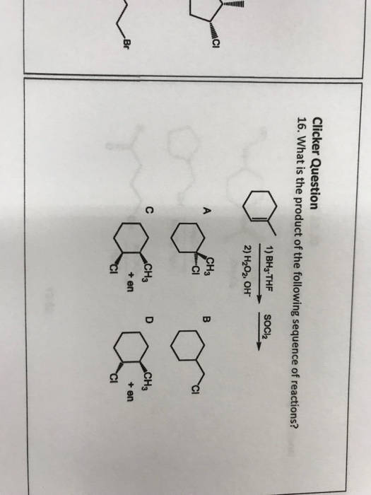 Clicker Question 16. What is the product of the following sequence of reactions? 1) BH3 THF 2) H202, OH SOCk2 CI 1 + en +en