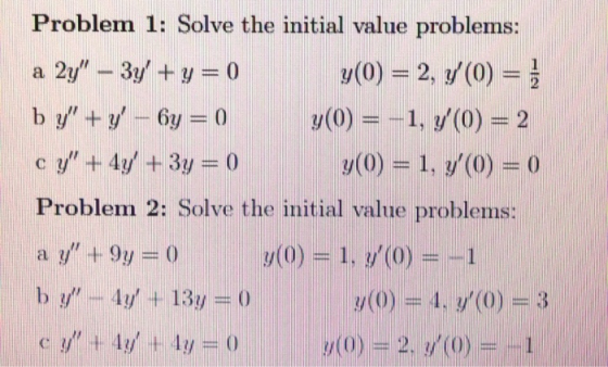 Problem 1: Solve the initial value problems: a 2y – 3y +y=0 y(0) = 2, 7(0) = 1 by + y - 6y = 0 y(0) = -1, y(0) = 2 cy +