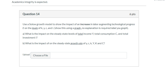 Academics integrity is expected. Question 14 6 pts Use a Solow growth model to show the impact of an increase in labor augmen