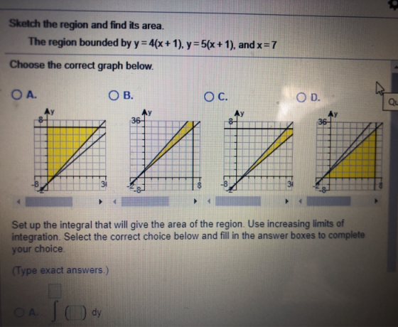 Sketch the region and find its area. The region bоundеd bу y= 4(х+1), у= 5(х + 1), and x=7 Choose the correct graph below. ОА