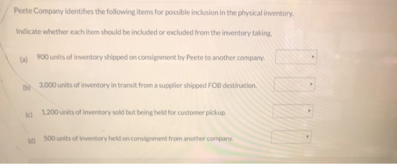 Peete Company identifies the following items for possible inclusion in the physical inventory. Indicate whether each item sho