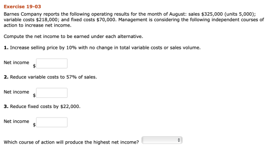 Exercise 19-03 Barnes Company reports the following operating results for the month of August: sales $325,000 (units 5,000);