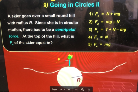 9) Going in Circles || 1) F. N+ mg с A skier goes over a small round hill with radius R. Since she is in circular motion, the