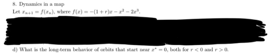8. Dynamics in a map Let In+1 = f(xn), where f(x) = -(1+r)x - 72 - 2x3. d) What is the long-term behavior of orbits that star