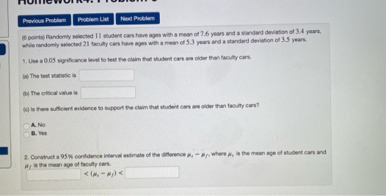 Previous Problem Problem List Next Problem (6 points) Randomly selected 11 student cars have ages with a mean of 7.6 years an