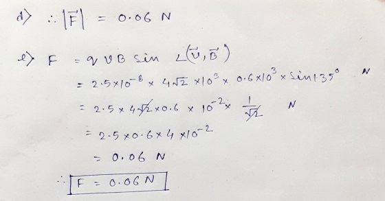 171 = 0.06 N. N sin135° ey F =q VB sin Lü,) = 2.5x108 x 402 x 103 x 0.64103 2.5 x 4 /2x0.6 x 1024 2.500. 6x4 410-2 - 2.5 x 4