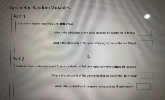 Geometric Random Variables Part 1 A fair coin is flipped repeatedly until tails shows. What is the probability of the game st