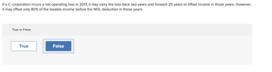 If a C corporation incurs a net operating loss in 2017, it may carry the loss back two years and forward 20 years to offset i