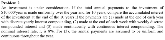 Problem 2 An investment is under consideration. If the total annual payments to the investment of $10,000/year is made unifor