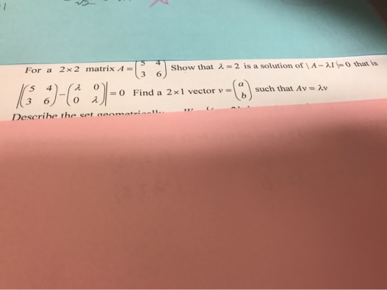 For a 2x 2 matrix A = Show that i = 2 is a solution of A-21=that is | 0536 3)-0 Find a 25 Find a 2x1 vector v such that Av =