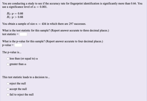 You are conducting a study to see if the accuracy rate for fingerprint identification is significantly more than 0.66. You us