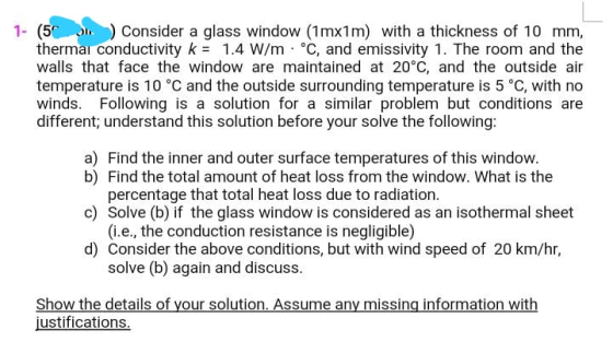 1- (5 ) Consider a glass window (1mx1m) with a thickness of 10 mm, thermal conductivity k = 1.4 W/m . °C, and emissivity 1. T