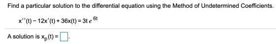 Find a particular solution to the differential equation using the Method of Undetermined Coefficients. 6t x(t) – 12x (t) +