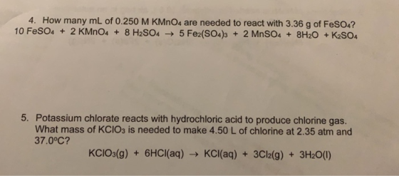 4. How many mL of 0.250 M KM O4 are needed to react with 3.36 g of FeSO4? 10 FESO4 + 2 KMnO4 +8 H2SO4-5 Fe2 (SO4)3 +2 MnSO4 +