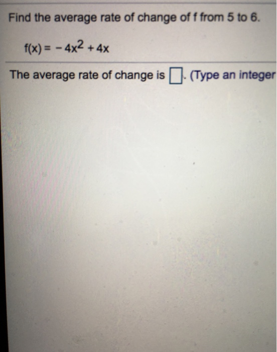 Find the average rate of change of f from 5 to 6. f(x) =-4x2 + 4x The average rate of change is (Type an integer