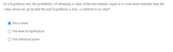 In a hypothesis test, the probability of obtaining a value of the test statistic equal to or even more extreme than the value