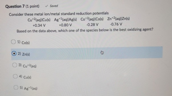 Question 7 (1 point) Saved Consider these metal ion/metal standard reduction potentials Cu2(aq)|Cu(s) Ag+1(aq)|Ag(s) Co2(aq)|