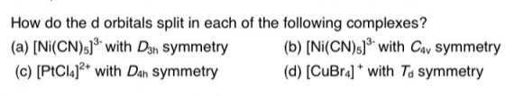 How do the d orbitals split in each of the following complexes? (a) [Ni(CN)s]s with Dan Symmetry (c) [PtCla]2 with Dan Symmet