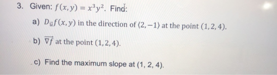 3. Given: f(x, y) = x3y2. Find: a) Duf(x, y) in the direction of (2, -1) at the point (1, 2, 4). b) Vf at the point (1, 2, 4)