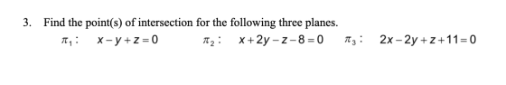 3. Find the point(s) of intersection for the following three planes. Ty : x - y +z = 0 T2: x + 2y – Z-8= 0 Tz: 2x - 2y +z+11=