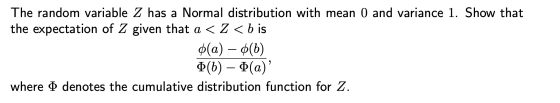 The random variable Z has a Normal distribution with mean 0 and variance 1. Show that the expectation of Z given that a < Z <